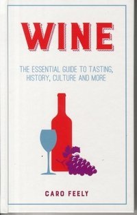 Wine : The Essential Guide to Tasting, History, Culture and More