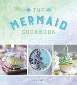The Mermaid Cookbook Mermazing Recipes for Lovers of the Mythical Creature
