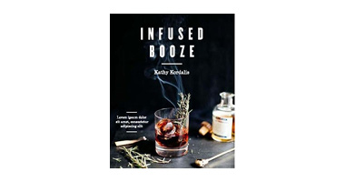 INFUSED BOOZE: OVER 60 BATCHED SPIRITS AND LIQUEURS TO MAKE AT HOME