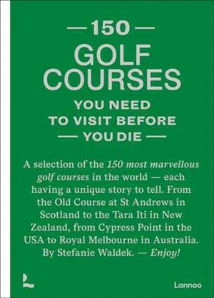 150 golf courses you need to visit before you die : A selection of the 150 most marvelous golf courses in the world