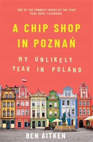 A Chip Shop in Poznan : My Unlikely Year in Poland