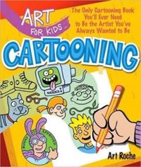 Art for Kids: Cartooning : The Only Cartooning Book You'll Ever Need to Be the Artist You've Always Wanted to Be by Art Roche