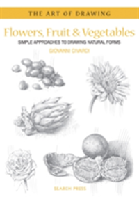 Art of Drawing: Flowers, Fruit & Vegetables Simple Approaches to Drawing Natural Forms