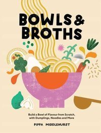 Bowls & Broths : Build a Bowl of Flavour from Scratch, with Dumplings, Noodles, and More
