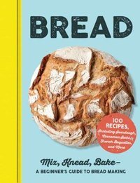 Bread : Mix, Knead, Bake-A Beginner's Guide to Bread Making