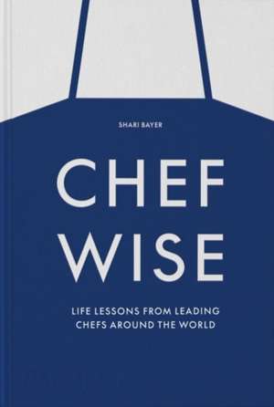 Chefwise, Life Lessons from Leading Chefs Around the World