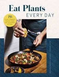 Eat Plants Everyday : 75+ Flavorful Recipes to Bring More Plants into Your Daily Meals