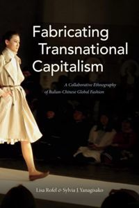 Fabricating Transnational Capitalism : A Collaborative Ethnography of Italian-Chinese Global Fashion