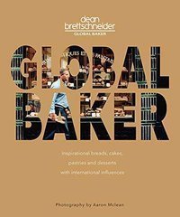 Global Baker : Inspirational Breads, Cakes, Pastries and Desserts with International Influences