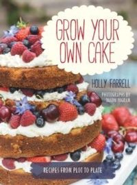 Grow Your Own Cake : Recipes from Plot to Plate