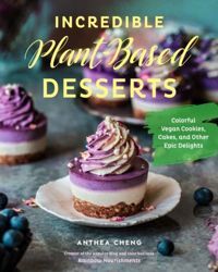 Incredible Plant-Based Desserts : Colorful Vegan Cakes, Cookies, Tarts, and other Epic Delights