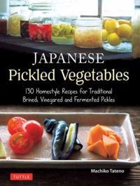 Japanese Pickled Vegetables : 130 Homestyle Recipes for Traditional Brined, Vinegared and Fermented Pickles