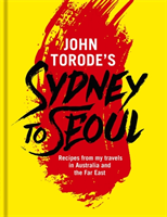 John Torode's Sydney to Seoul Recipes from my travels in Australia and the Far East