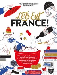 Let's Eat France! 1,250 Specialty Foods, 375 Iconic Recipes, 350 Topics, 260 Personalities, Plus Hundreds of Maps, Charts, Tricks, Tips, and Anecdotes and Everything Else You Want to Know about the