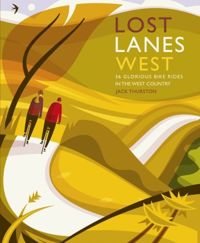 Lost Lanes West Country : 36 Glorious bike rides in Devon, Cornwall, Dorset, Somerset and Wiltshire