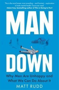 Man Down : Why Men Are Unhappy and What We Can Do About It