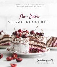 No-Bake Vegan Desserts : Incredibly Easy Plant-Based Cakes, Cookies, Brownies and More
