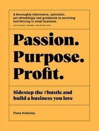 Passion Purpose Profit : Sidestep the #hustle and build a business you love