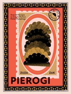 Pierogi : Over 50 Recipes to Create Perfect Polish Dumplings