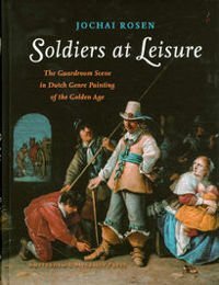 Soldiers at Leisure : The Guardroom Scene in Dutch Genre Painting of the Golden Age