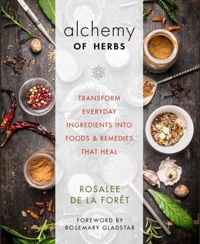 The Alchemy of Herbs Transform Everyday Ingredients into Foods & Remedies That Heal