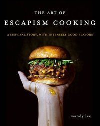The Art of Escapism Cooking : A Survival Story, with Intensely Good Flavors
