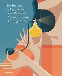 The Essence : Discovering the World of Scent, Perfume and Fragrance