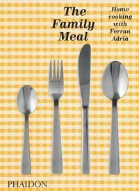 The Family Meal : Home Cooking with Ferran Adria, 10th Anniversary Edition