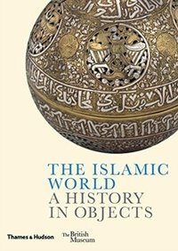 The Islamic World : A History in Objects