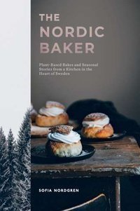 The Nordic Baker : Plant-Based Bakes and Seasonal Stories from a Kitchen in the Heart of Sweden