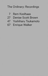 The Ordinary - Recordings by Rem Koolhaas, Denise Scott Brown, Yoshiharu Tsukamoto, Enrique Walker 