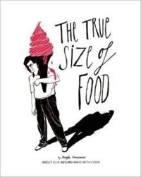 The True Size of Food: Our Absurd Ways With Food