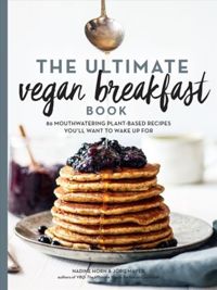 The Ultimate Vegan Breakfast Book 80 Mouthwatering Plant-Based Recipes You'll Want to Wake Up For