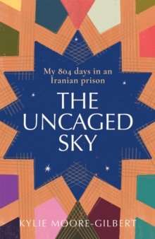 The Uncaged Sky : My 804 Days in an Iranian Prison