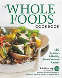 The Whole Foods Cookbook : 120 Delicious and Healthy Plant-Centered Recipes