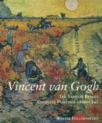 Vincent Van Gogh : The Years in France. Complete Paintings 1886-1890