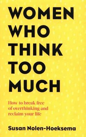 Women Who Think Too Much : How to break free of overthinking and reclaim your life