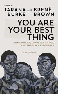 You Are Your Best Thing : Vulnerability, Shame Resilience and the Black Experience: An anthology