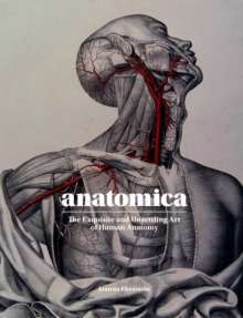 Anatomica : The Exquisite and Unsettling Art of Human Anatomy