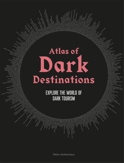 Atlas of Dark Destinations : Explore the world of dark tourism