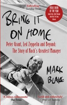Bring It On Home Peter Grant, Led Zeppelin and Beyond: The Story of Rock's Greatest Manager