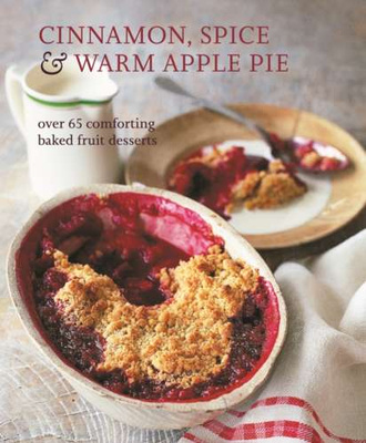 Cinnamon, Spice & Warm Apple Pie : Over 65 Comforting Baked Fruit Desserts