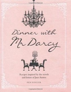 Dinner with Mr Darcy - Recipes inspired by the novels and letters of Jane Austen