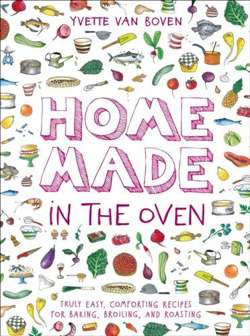 Home Made in the Oven : Truly Easy, Comforting Recipes for Baking, Broiling, and Roasting