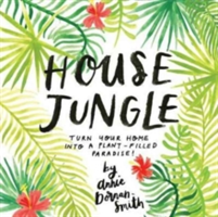 House Jungle Turn Your Home into a Plant-Filled Paradise