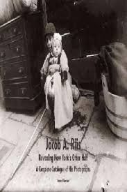Jacob A. Riis: Revealing New York's Other Half A Complete Catalogue of His Photographs
