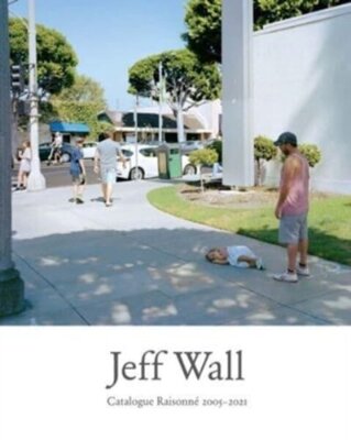 Jeff Wall : Catalogue Raisonne 2005-2021