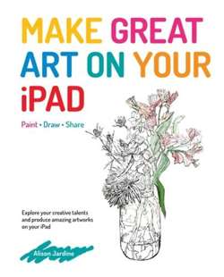 Make Great Art on Your iPad : Draw, Paint & Share