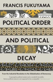 Political Order and Political Decay : From the Industrial Revolution to the Globalisation of Democracy
