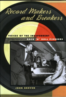 Record Makers and Breakers Voices of the Independent Rock 'n' Roll Pioneers